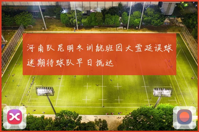 河南队昆明冬训航班因大雪延误球迷期待球队早日抵达