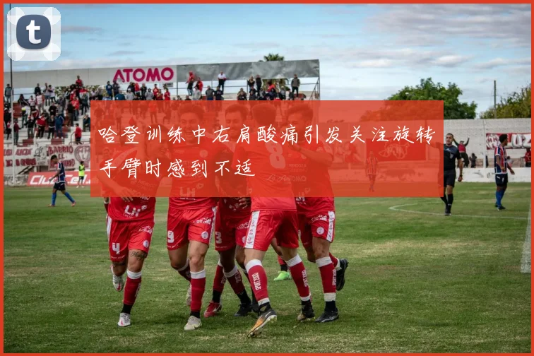 哈登训练中右肩酸痛引发关注旋转手臂时感到不适