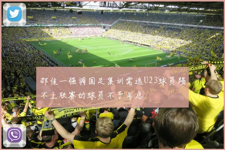 邵佳一强调国足集训需选U23球员踢不上联赛的球员不予考虑